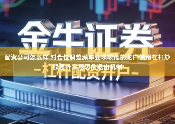 配资公司怎么样 对仓位调整频率要求较低的账户使用杠杆炒股是什么意思的退出机制