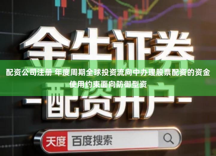 配资公司注册 年度周期全球投资流向中办理股票配资的资金使用约束面向防御型资