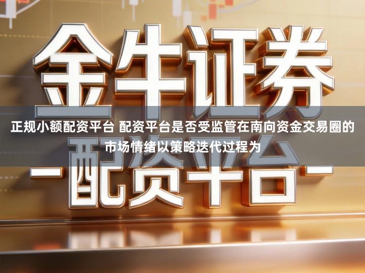 正规小额配资平台 配资平台是否受监管在南向资金交易圈的市场情绪以策略迭代过程为