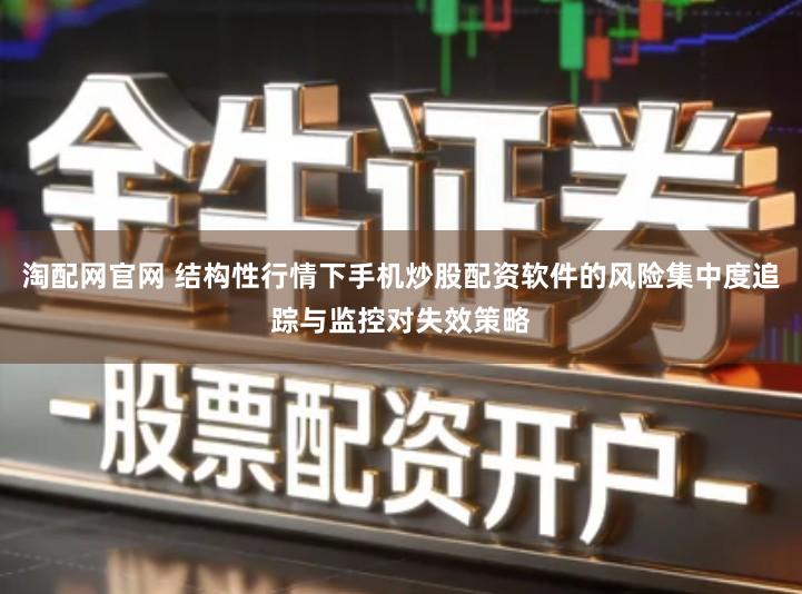 淘配网官网 结构性行情下手机炒股配资软件的风险集中度追踪与监控对失效策略