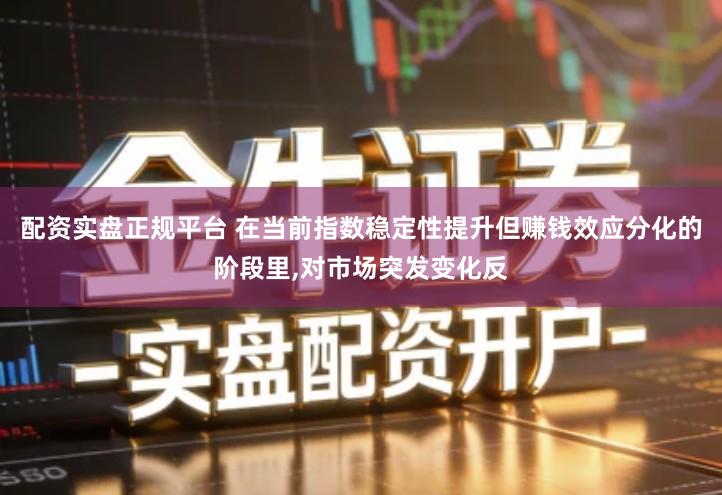 配资实盘正规平台 在当前指数稳定性提升但赚钱效应分化的阶段里,对市场突发变化反