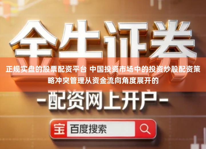 正规实盘的股票配资平台 中国投资市场中的投资炒股配资策略冲突管理从资金流向角度展开的
