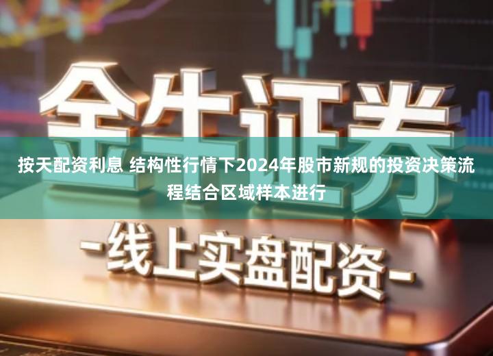 按天配资利息 结构性行情下2024年股市新规的投资决策流程结合区域样本进行