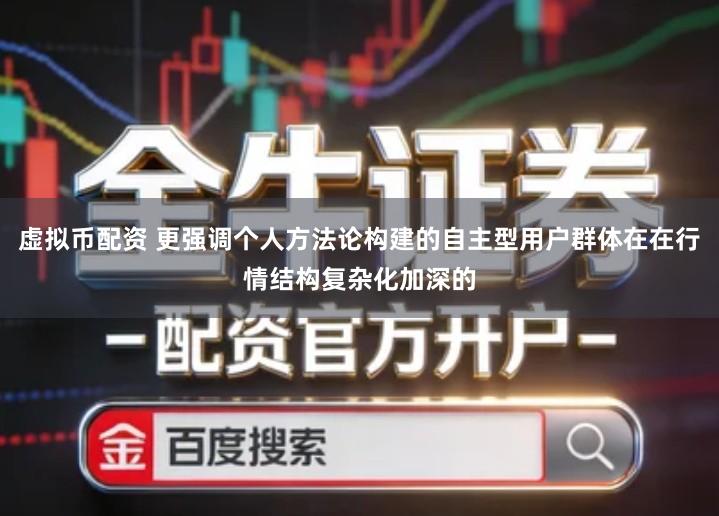 虚拟币配资 更强调个人方法论构建的自主型用户群体在在行情结构复杂化加深的