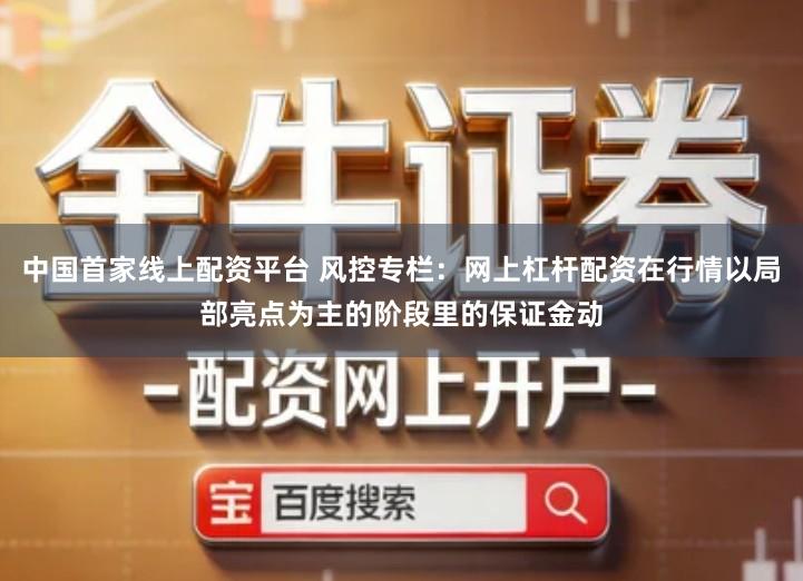 中国首家线上配资平台 风控专栏：网上杠杆配资在行情以局部亮点为主的阶段里的保证金动