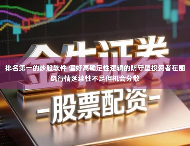 排名第一的炒股软件 偏好高确定性逻辑的防守型投资者在围绕行情延续性不足但机会分散