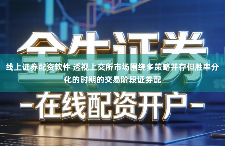 线上证券配资软件 透视上交所市场围绕多策略并存但胜率分化的时期的交易阶段证券配
