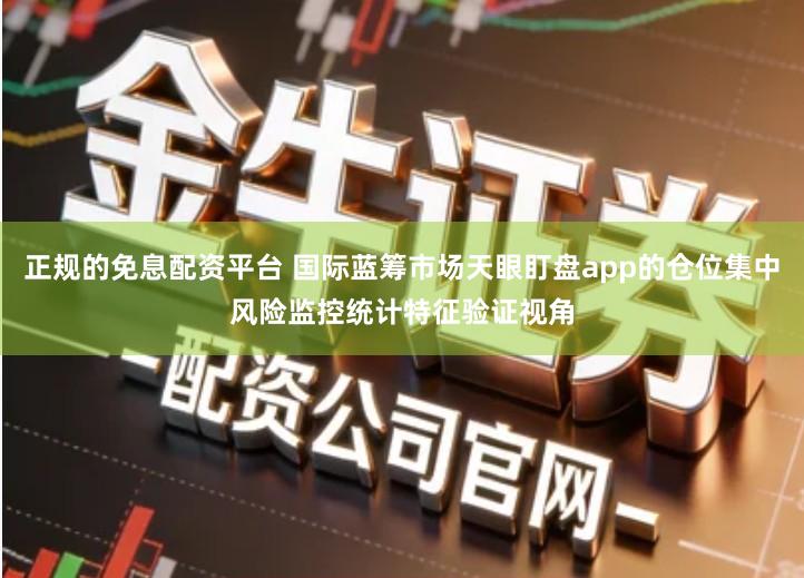 正规的免息配资平台 国际蓝筹市场天眼盯盘app的仓位集中风险监控统计特征验证视角