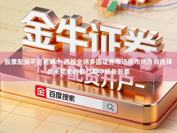 股票配资平台选哪个 透视全球多国证券市场在市场方向选择尚未完成的窗口期中场外股票
